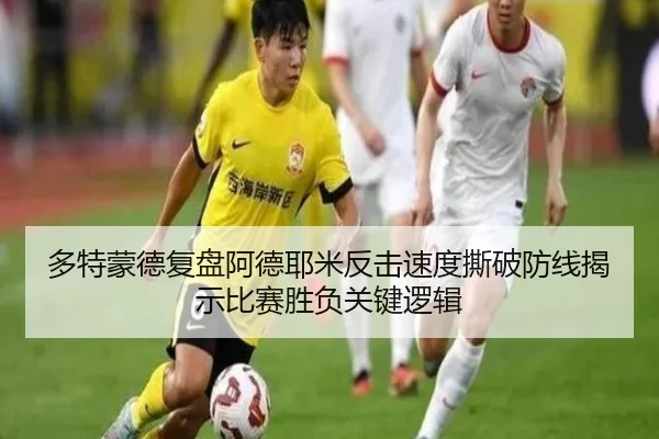 多特蒙德复盘阿德耶米反击速度撕破防线揭示比赛胜负关键逻辑