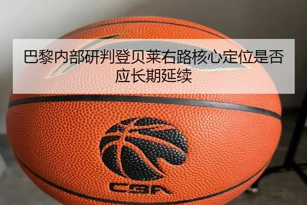 巴黎内部研判登贝莱右路核心定位是否应长期延续